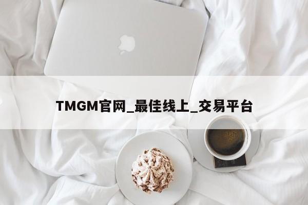 TMGM官网_最佳线上_交易平台