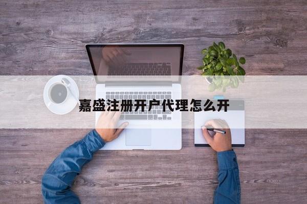 嘉盛注册开户代理怎么开