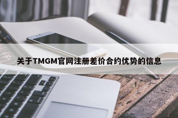 关于TMGM官网注册差价合约优势的信息